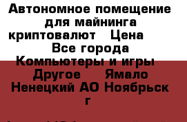 Автономное помещение для майнинга криптовалют › Цена ­ 1 - Все города Компьютеры и игры » Другое   . Ямало-Ненецкий АО,Ноябрьск г.